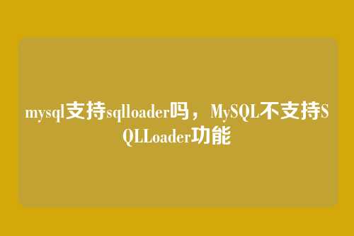 mysql支持sqlloader吗，MySQL不支持SQLLoader功能