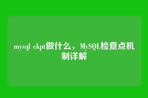 mysql ckpt做什么,MySQL检查点机制详解