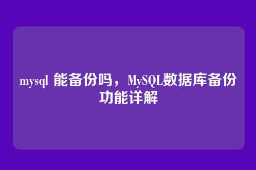 mysql 能备份吗,MySQL数据库备份功能详解