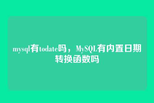 mysql有todate吗,MySQL有内置日期转换函数吗