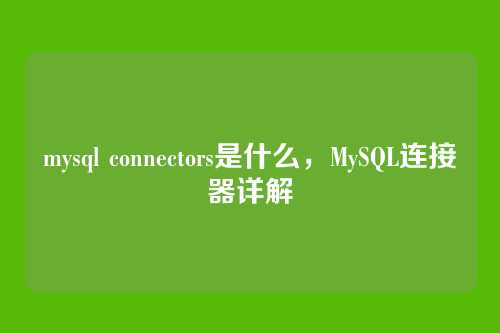 mysql connectors是什么,MySQL连接器详解