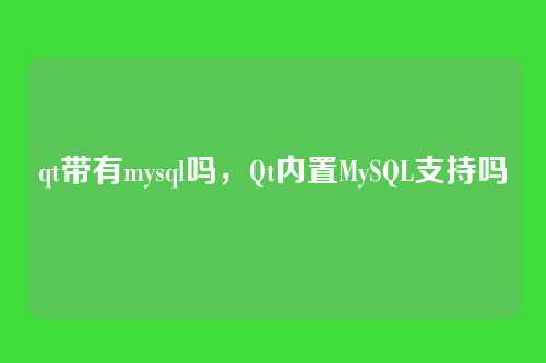 qt带有mysql吗,Qt内置MySQL支持吗