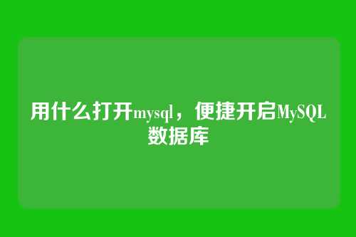 用什么打开mysql，便捷开启MySQL数据库