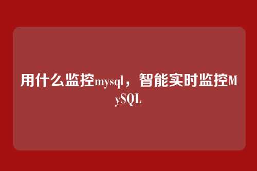 用什么监控mysql,智能实时监控MySQL