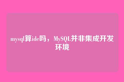 mysql算ide吗，MySQL并非集成开发环境