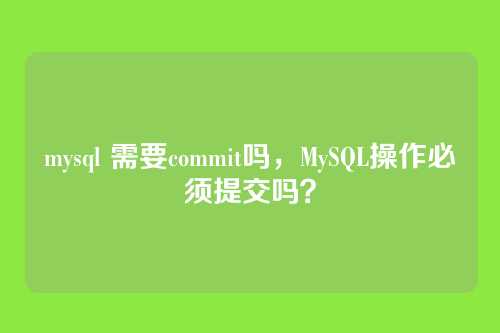 mysql 需要commit吗,MySQL操作必须提交吗?