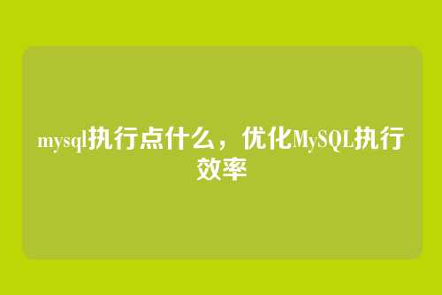 mysql执行点什么,优化MySQL执行效率