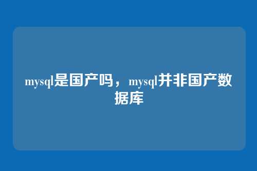 mysql是国产吗,mysql并非国产数据库
