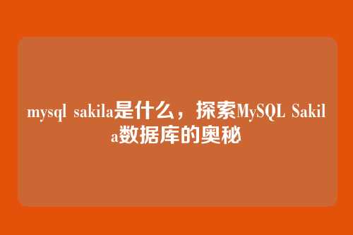 mysql sakila是什么，探索MySQL Sakila数据库的奥秘