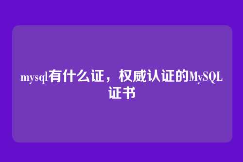 mysql有什么证,权威认证的MySQL证书