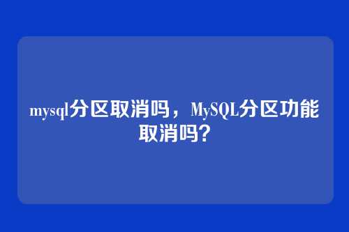 mysql分区取消吗，MySQL分区功能取消吗？