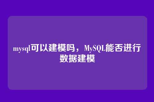 mysql可以建模吗,MySQL能否进行数据建模