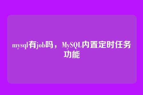 mysql有job吗,MySQL内置定时任务功能