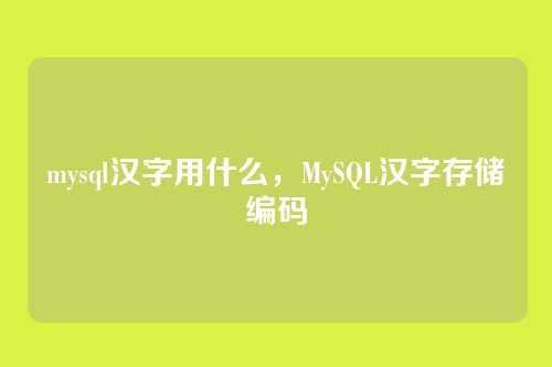 mysql汉字用什么,MySQL汉字存储编码