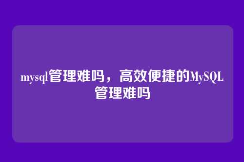 mysql管理难吗,高效便捷的MySQL管理难吗