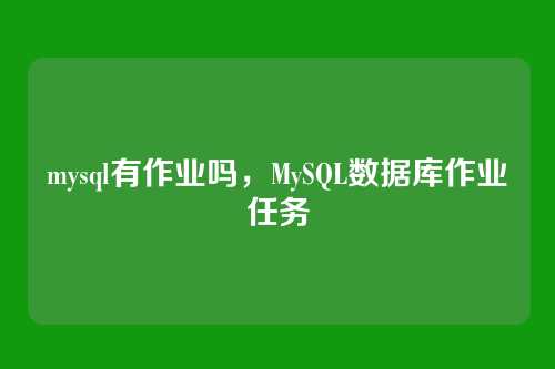 mysql有作业吗,MySQL数据库作业任务