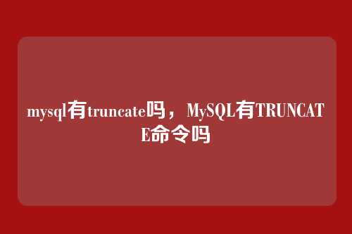 mysql有truncate吗,MySQL有TRUNCATE命令吗