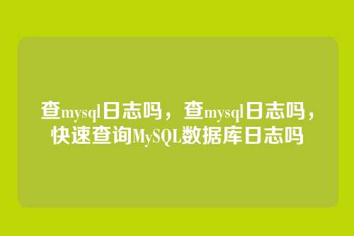 查mysql日志吗,查mysql日志吗,快速查询MySQL数据库日志吗
