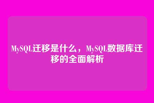 MySQL迁移是什么,MySQL数据库迁移的全面解析