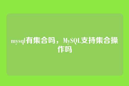 mysql有集合吗,MySQL支持集合操作吗