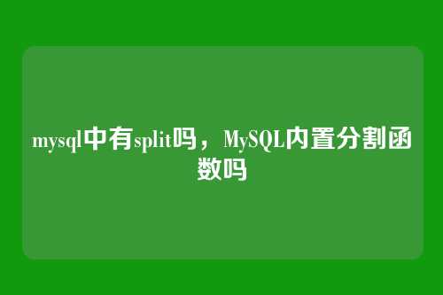mysql中有split吗，MySQL内置分割函数吗