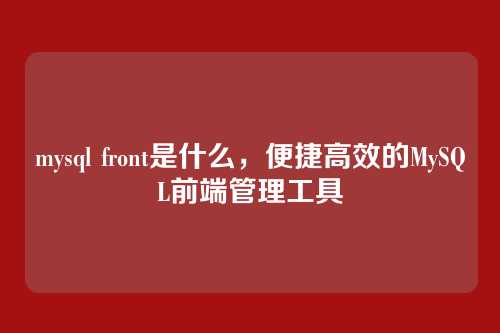 mysql front是什么,便捷高效的MySQL前端管理工具