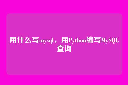 用什么写mysql,用Python编写MySQL查询