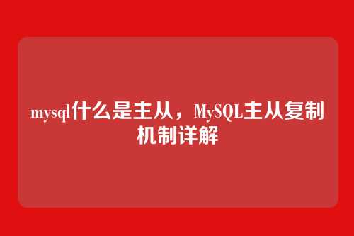 mysql什么是主从,MySQL主从复制机制详解