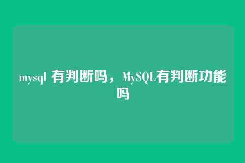 mysql 有判断吗,MySQL有判断功能吗