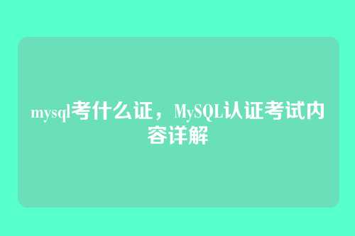 mysql考什么证，MySQL认证考试内容详解