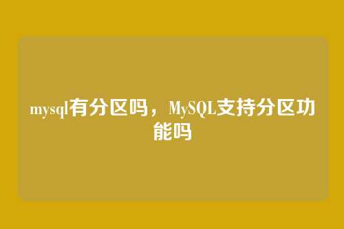 mysql有分区吗,MySQL支持分区功能吗