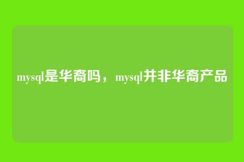 mysql是华裔吗,mysql并非华裔产品