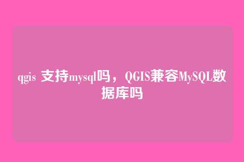 qgis 支持mysql吗,QGIS兼容MySQL数据库吗
