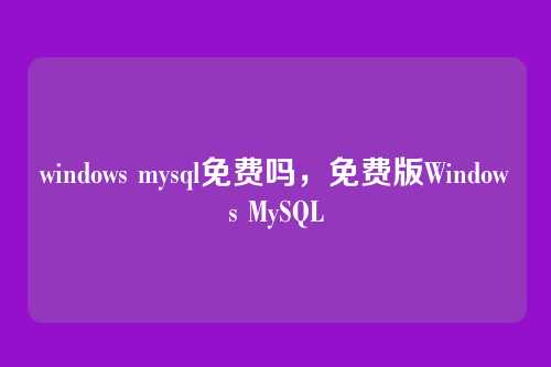 windows mysql免费吗,免费版Windows MySQL