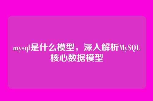 mysql是什么模型,深入解析MySQL核心数据模型