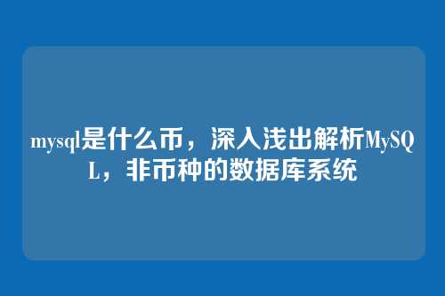 mysql是什么币，深入浅出解析MySQL，非币种的数据库系统