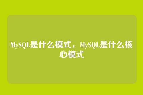 MySQL是什么模式,MySQL是什么核心模式