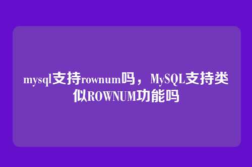 mysql支持rownum吗,MySQL支持类似ROWNUM功能吗