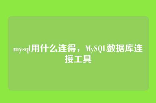 mysql用什么连得,MySQL数据库连接工具