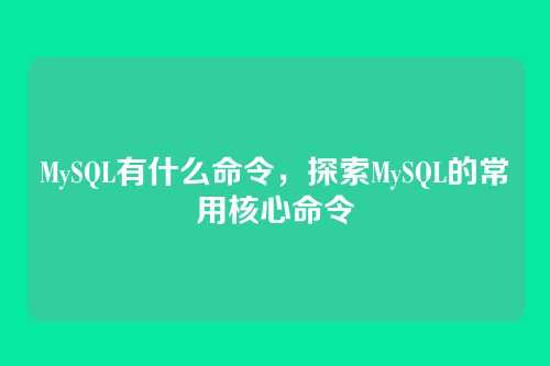 MySQL有什么命令，探索MySQL的常用核心命令