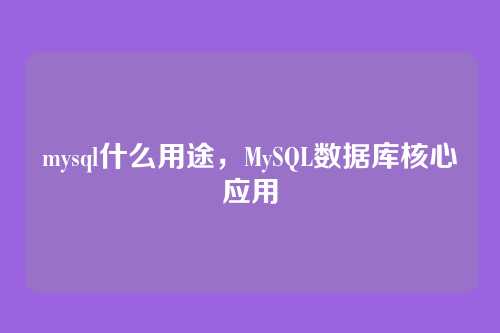mysql什么用途,MySQL数据库核心应用
