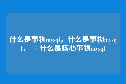 什么是事物mysql,什么是事物mysql,→ 什么是核心事物mysql