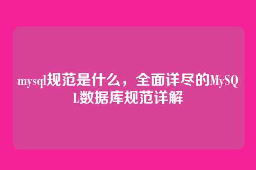 mysql规范是什么,全面详尽的MySQL数据库规范详解