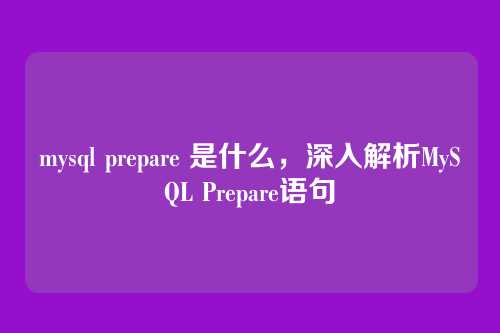 mysql prepare 是什么,深入解析MySQL Prepare语句