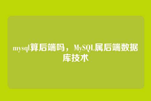 mysql算后端吗,MySQL属后端数据库技术