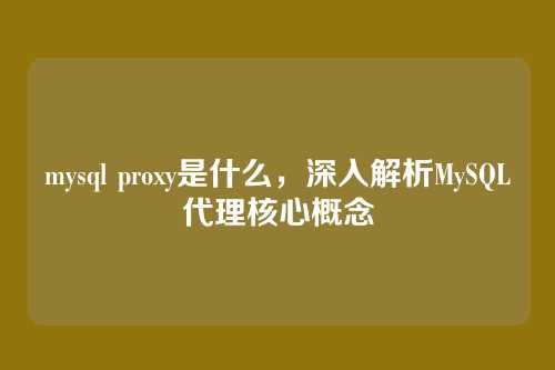 mysql proxy是什么,深入解析MySQL代理核心概念