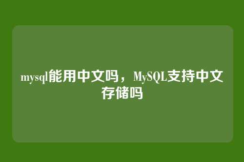 mysql能用中文吗,MySQL支持中文存储吗