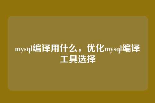 mysql编译用什么,优化mysql编译工具选择