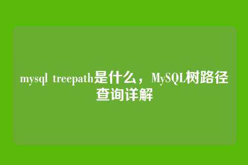 mysql treepath是什么,MySQL树路径查询详解
