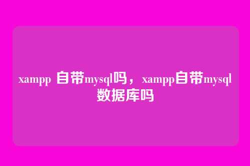 xampp 自带mysql吗,xampp自带mysql数据库吗